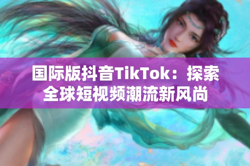 国际版抖音TikTok：探索全球短视频潮流新风尚