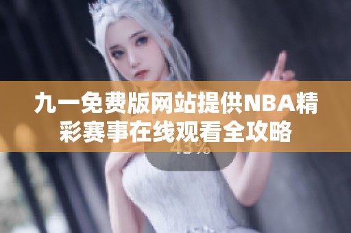 九一免费版网站提供NBA精彩赛事在线观看全攻略