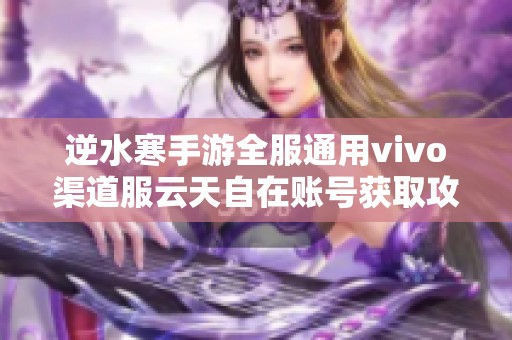 逆水寒手游全服通用vivo渠道服云天自在账号获取攻略