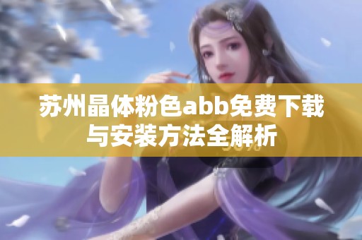 苏州晶体粉色abb免费下载与安装方法全解析