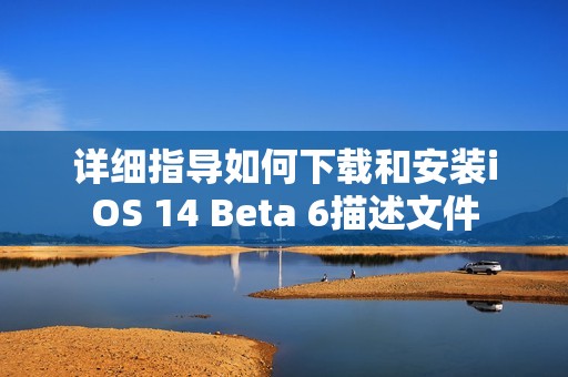 详细指导如何下载和安装iOS 14 Beta 6描述文件