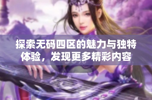 探索无码四区的魅力与独特体验，发现更多精彩内容