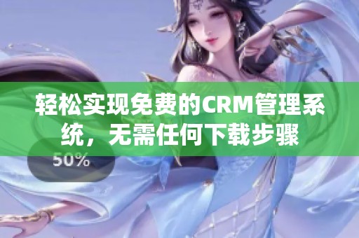 轻松实现免费的CRM管理系统，无需任何下载步骤