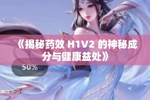 《揭秘药效 H1V2 的神秘成分与健康益处》