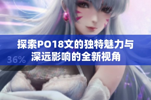 探索PO18文的独特魅力与深远影响的全新视角