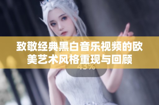 致敬经典黑白音乐视频的欧美艺术风格重现与回顾