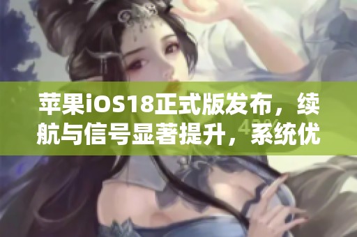 苹果iOS18正式版发布，续航与信号显著提升，系统优化前所未见