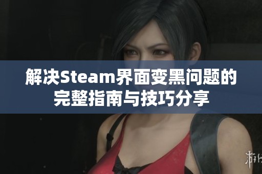 解决Steam界面变黑问题的完整指南与技巧分享