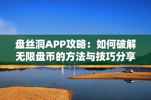 盘丝洞APP攻略：如何破解无限盘币的方法与技巧分享