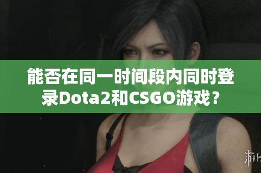 能否在同一时间段内同时登录Dota2和CSGO游戏？