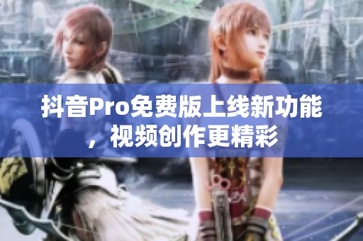 抖音Pro免费版上线新功能，视频创作更精彩