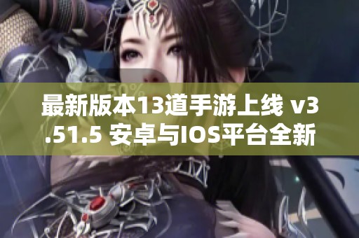 最新版本13道手游上线 v3.51.5 安卓与IOS平台全新体验！