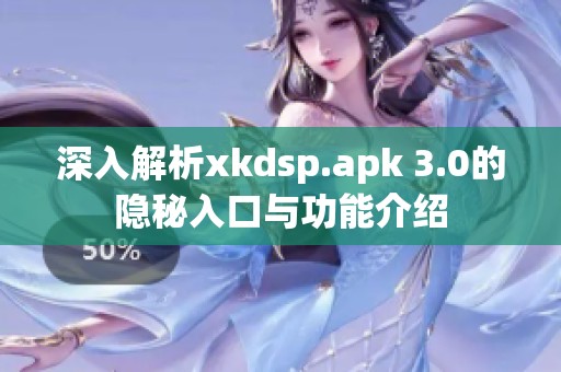 深入解析xkdsp.apk 3.0的隐秘入口与功能介绍