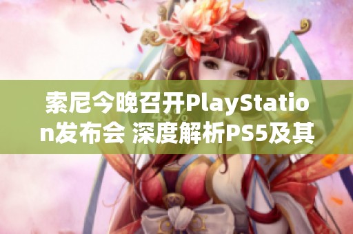 索尼今晚召开PlayStation发布会 深度解析PS5及其前沿技术创新