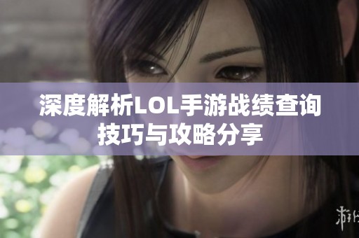 深度解析LOL手游战绩查询技巧与攻略分享