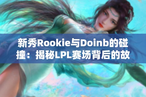 新秀Rookie与Doinb的碰撞：揭秘LPL赛场背后的故事