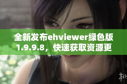 全新发布ehviewer绿色版1.9.9.8，快速获取资源更畅快