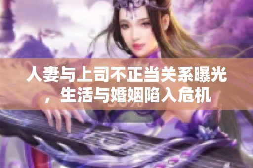 人妻与上司不正当关系曝光，生活与婚姻陷入危机