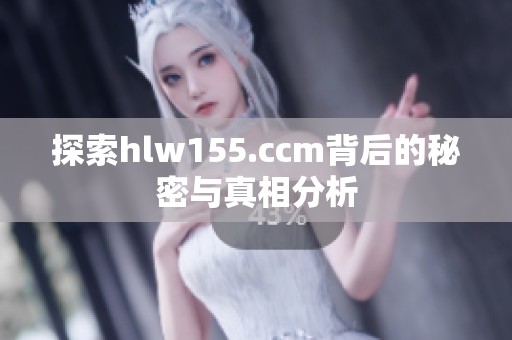 探索hlw155.ccm背后的秘密与真相分析