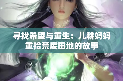 寻找希望与重生：儿耕妈妈重拾荒废田地的故事