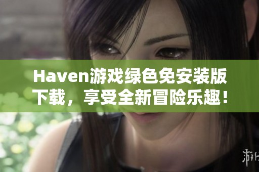 Haven游戏绿色免安装版下载，享受全新冒险乐趣！