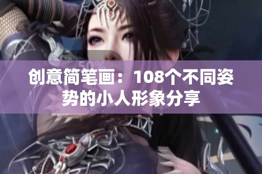 创意简笔画：108个不同姿势的小人形象分享