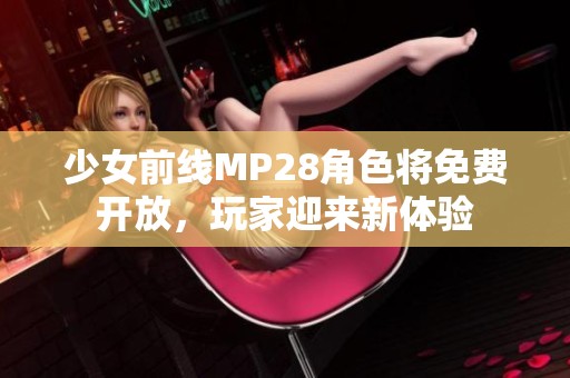 少女前线MP28角色将免费开放，玩家迎来新体验