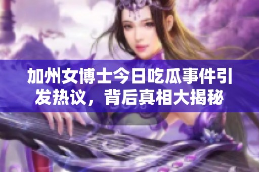 加州女博士今日吃瓜事件引发热议，背后真相大揭秘