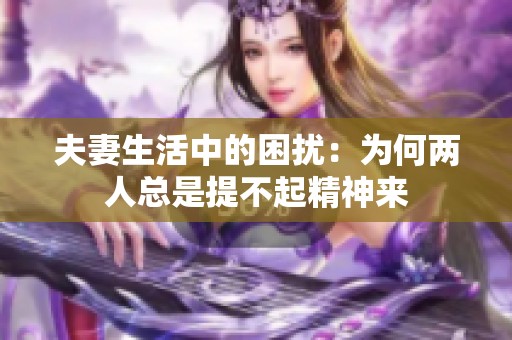 夫妻生活中的困扰：为何两人总是提不起精神来