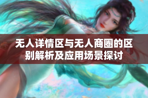 无人详情区与无人商圈的区别解析及应用场景探讨