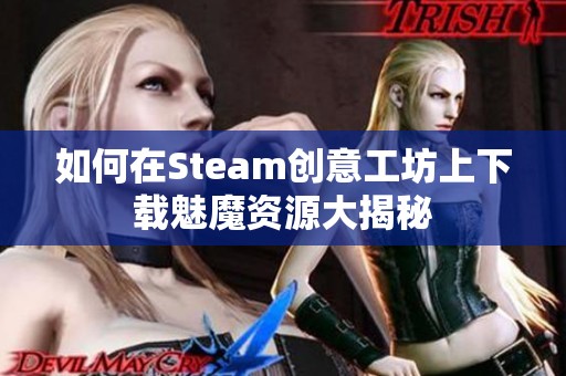 如何在Steam创意工坊上下载魅魔资源大揭秘