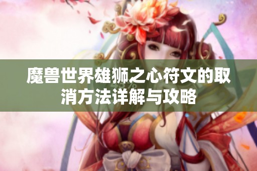 魔兽世界雄狮之心符文的取消方法详解与攻略