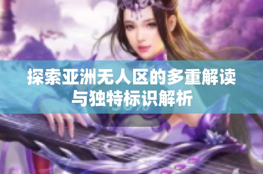 探索亚洲无人区的多重解读与独特标识解析