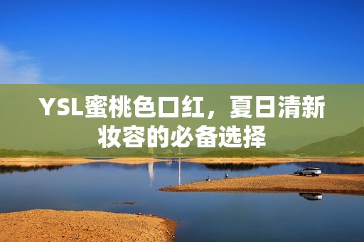 YSL蜜桃色口红，夏日清新妆容的必备选择