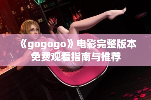 《gogogo》电影完整版本免费观看指南与推荐