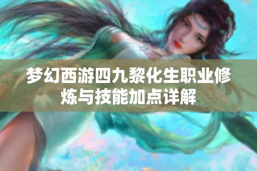 梦幻西游四九黎化生职业修炼与技能加点详解