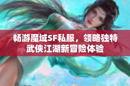 畅游魔域SF私服，领略独特武侠江湖新冒险体验