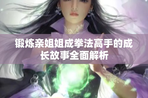 锻炼亲姐姐成拳法高手的成长故事全面解析