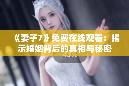 《妻子7》免费在线观看：揭示婚姻背后的真相与秘密