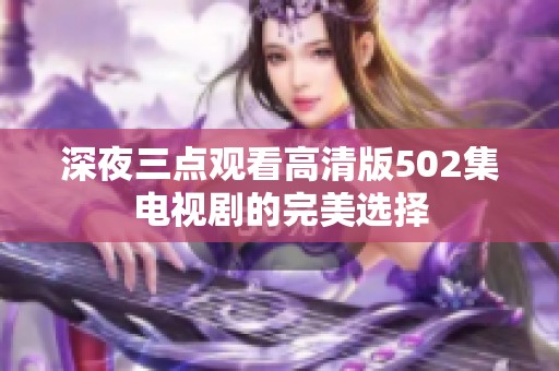 深夜三点观看高清版502集电视剧的完美选择