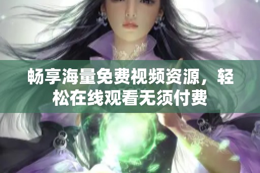 畅享海量免费视频资源，轻松在线观看无须付费