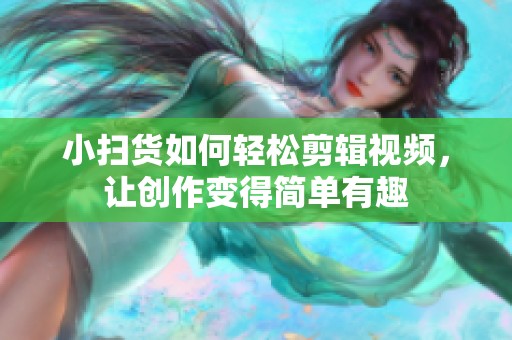 小扫货如何轻松剪辑视频，让创作变得简单有趣