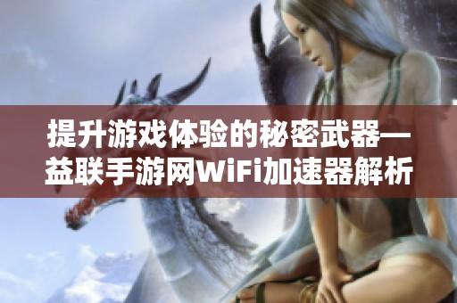 提升游戏体验的秘密武器—益联手游网WiFi加速器解析