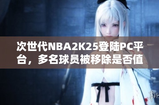 次世代NBA2K25登陆PC平台，多名球员被移除是否值得购买？