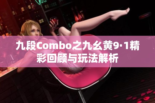 九段Combo之九幺黄9·1精彩回顾与玩法解析