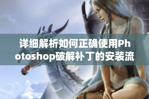 详细解析如何正确使用Photoshop破解补丁的安装流程