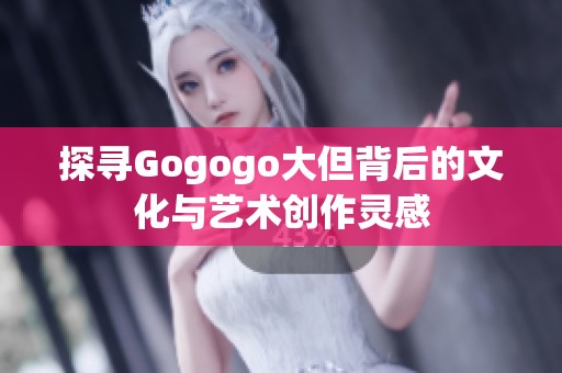 探寻Gogogo大但背后的文化与艺术创作灵感