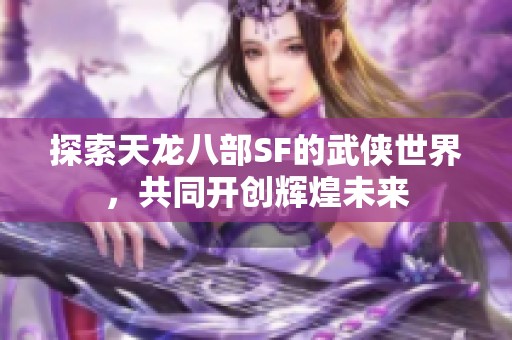 探索天龙八部SF的武侠世界，共同开创辉煌未来