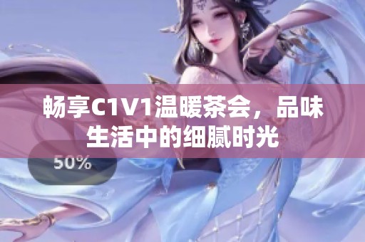 畅享C1V1温暖茶会，品味生活中的细腻时光