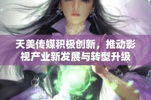 天美传媒积极创新，推动影视产业新发展与转型升级